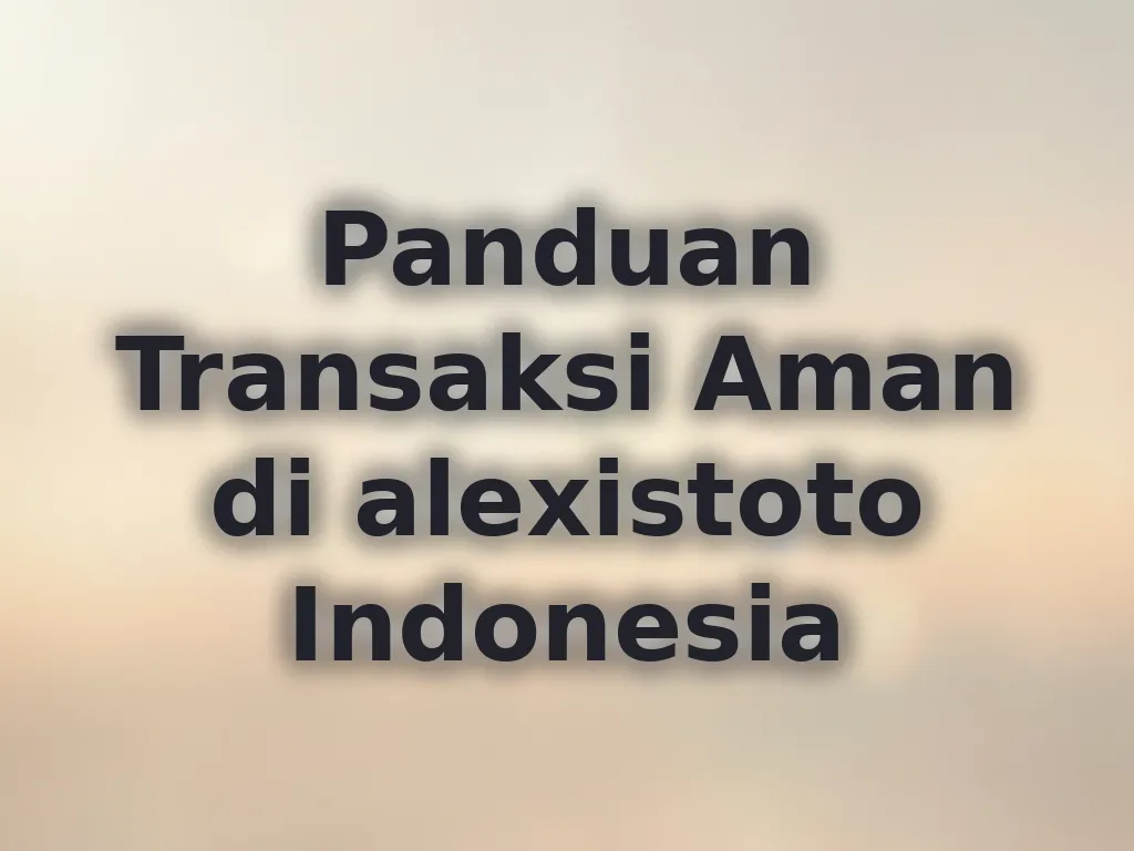 Panduan Transaksi Aman di alexistoto Indonesia