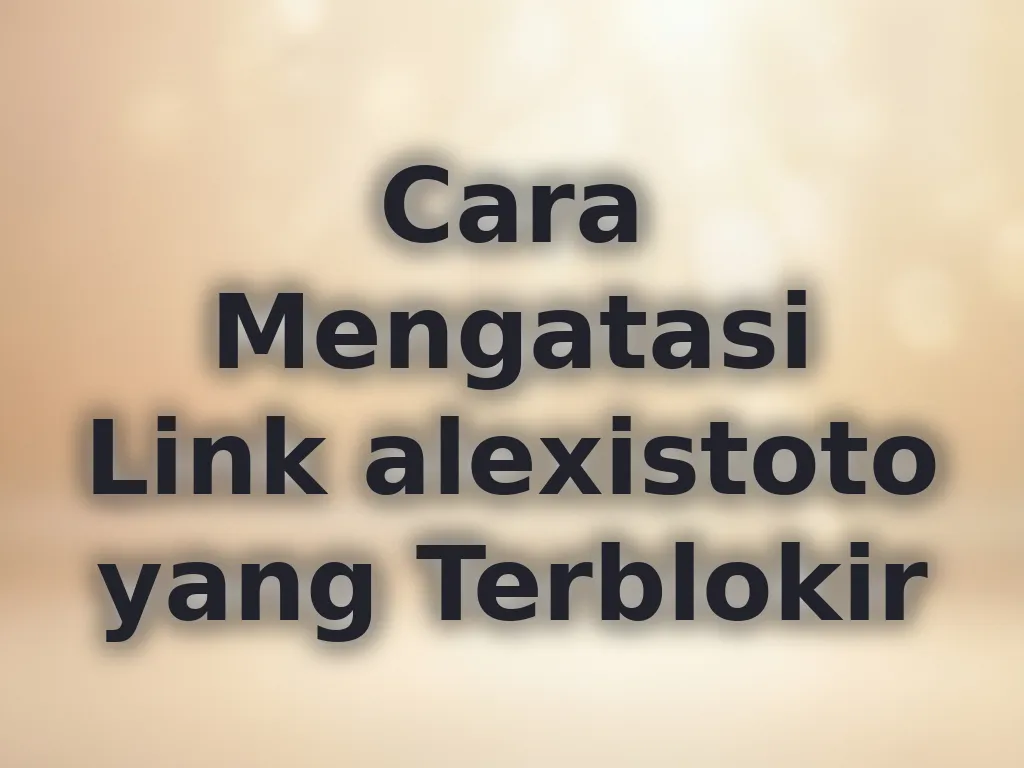Cara Mengatasi Link alexistoto yang Terblokir
